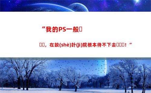 “我的PS一般，在設(shè)計(jì)院根本待不下去！”(ps一般要學(xué)多久)